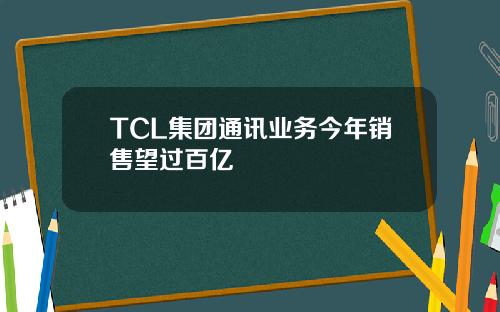 TCL集团通讯业务今年销售望过百亿