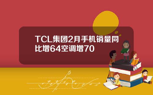 TCL集团2月手机销量同比增64空调增70