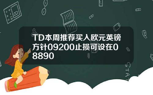 TD本周推荐买入欧元英镑方针09200止损可设在08890