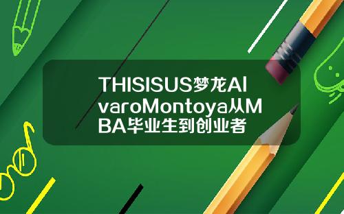 THISISUS梦龙AlvaroMontoya从MBA毕业生到创业者