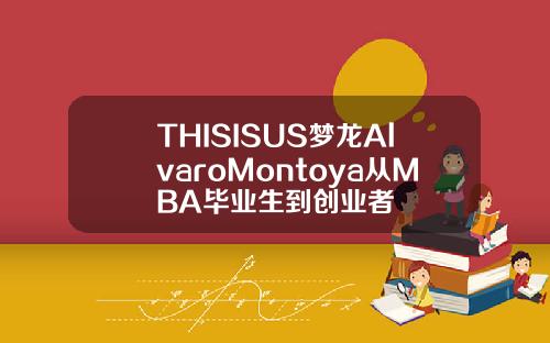 THISISUS梦龙AlvaroMontoya从MBA毕业生到创业者