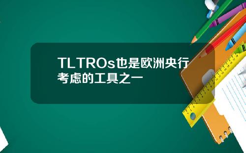 TLTROs也是欧洲央行考虑的工具之一