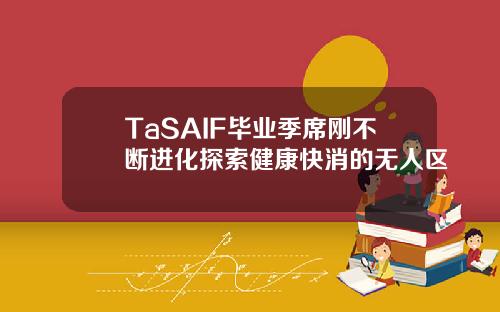 TaSAIF毕业季席刚不断进化探索健康快消的无人区