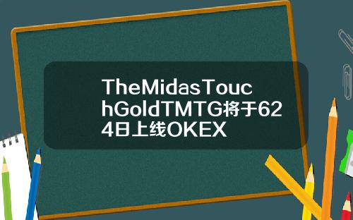 TheMidasTouchGoldTMTG将于624日上线OKEX