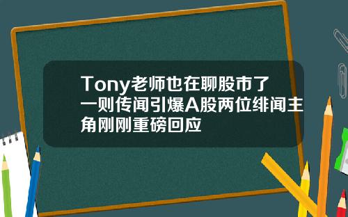 Tony老师也在聊股市了一则传闻引爆A股两位绯闻主角刚刚重磅回应