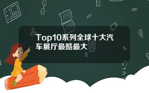 Top10系列全球十大汽车展厅最酷最大