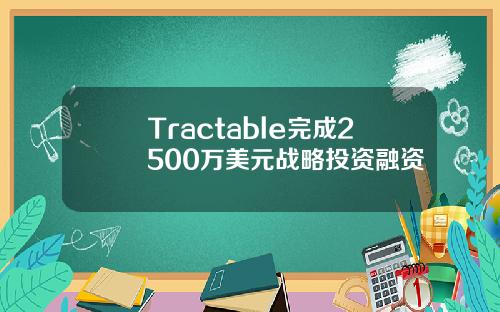 Tractable完成2500万美元战略投资融资