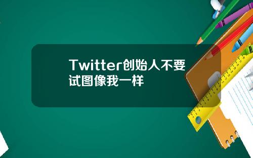 Twitter创始人不要试图像我一样