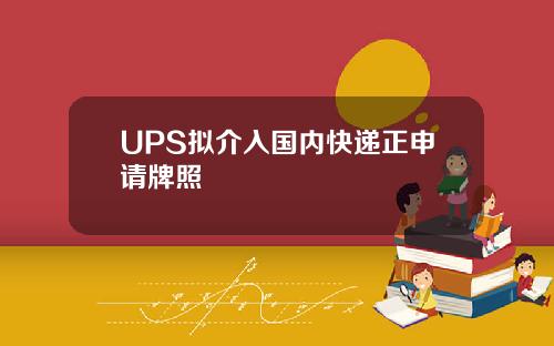 UPS拟介入国内快递正申请牌照
