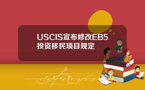 USCIS宣布修改EB5投资移民项目规定