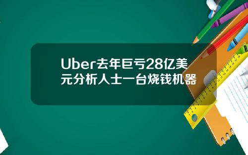 Uber去年巨亏28亿美元分析人士一台烧钱机器