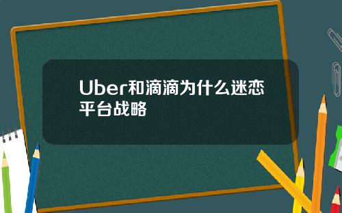 Uber和滴滴为什么迷恋平台战略