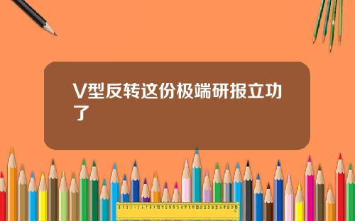 V型反转这份极端研报立功了