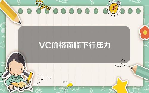 VC价格面临下行压力