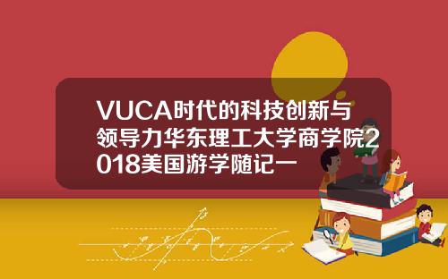 VUCA时代的科技创新与领导力华东理工大学商学院2018美国游学随记一