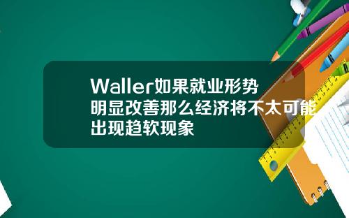 Waller如果就业形势明显改善那么经济将不太可能出现趋软现象