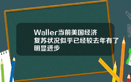 Waller当前美国经济复苏状况似乎已经较去年有了明显进步