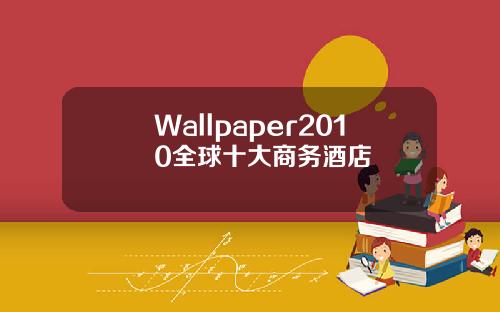 Wallpaper2010全球十大商务酒店
