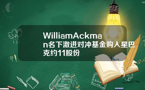WilliamAckman名下激进对冲基金购入星巴克约11股份