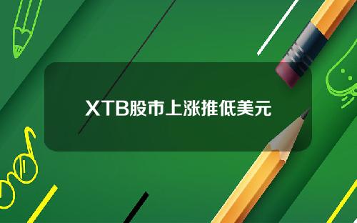 XTB股市上涨推低美元