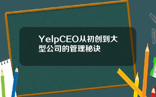 YelpCEO从初创到大型公司的管理秘诀