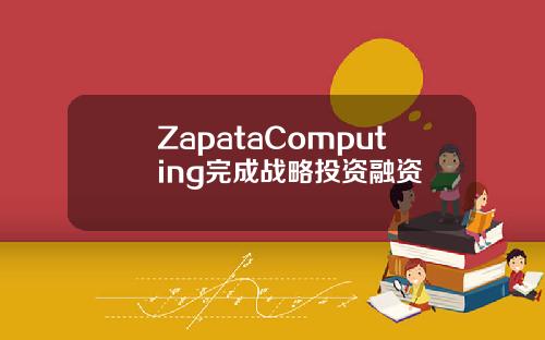 ZapataComputing完成战略投资融资