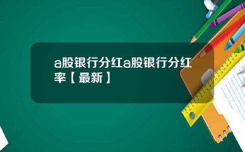 a股银行分红a股银行分红率【最新】