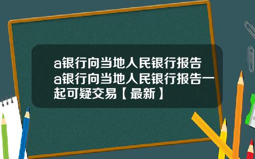 a银行向当地人民银行报告a银行向当地人民银行报告一起可疑交易【最新】