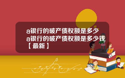 a银行的破产债权额是多少a银行的破产债权额是多少钱【最新】