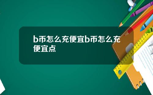 b币怎么充便宜b币怎么充便宜点