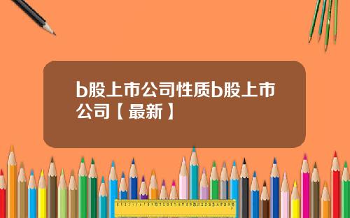 b股上市公司性质b股上市公司【最新】