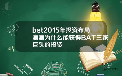 bat2015年投资布局滴滴为什么能获得BAT三家巨头的投资