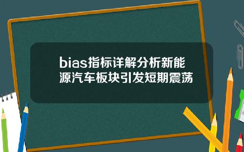 bias指标详解分析新能源汽车板块引发短期震荡