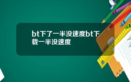 bt下了一半没速度bt下载一半没速度