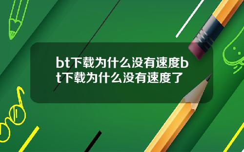 bt下载为什么没有速度bt下载为什么没有速度了