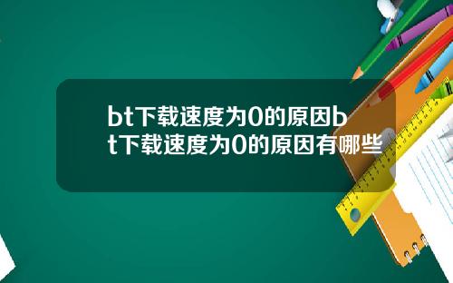 bt下载速度为0的原因bt下载速度为0的原因有哪些