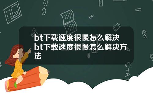 bt下载速度很慢怎么解决bt下载速度很慢怎么解决方法
