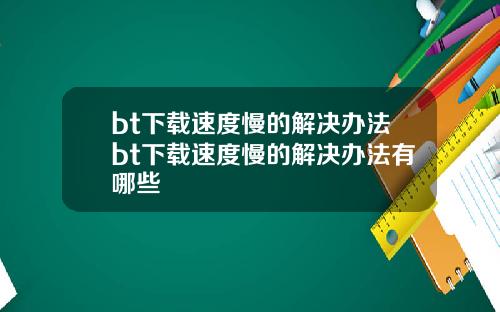 bt下载速度慢的解决办法bt下载速度慢的解决办法有哪些