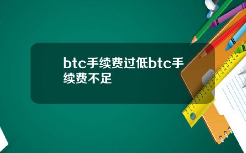 btc手续费过低btc手续费不足
