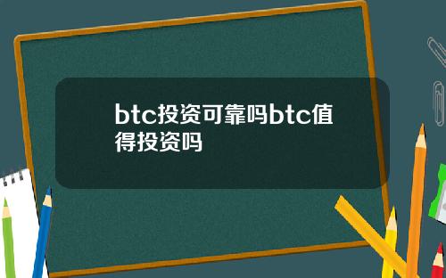 btc投资可靠吗btc值得投资吗