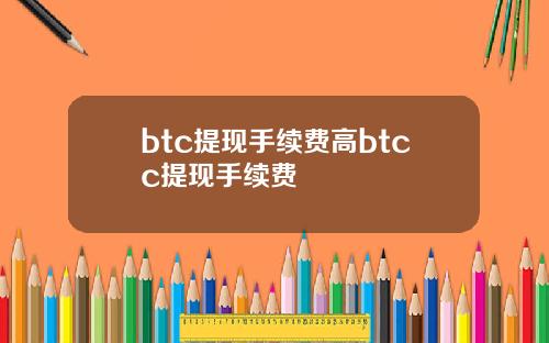 btc提现手续费高btcc提现手续费