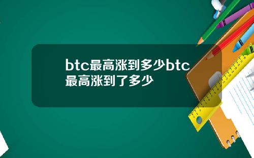 btc最高涨到多少btc最高涨到了多少