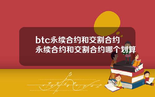 btc永续合约和交割合约永续合约和交割合约哪个划算