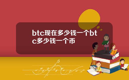 btc现在多少钱一个btc多少钱一个币