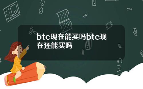 btc现在能买吗btc现在还能买吗