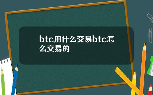 btc用什么交易btc怎么交易的