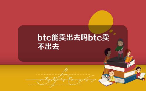 btc能卖出去吗btc卖不出去
