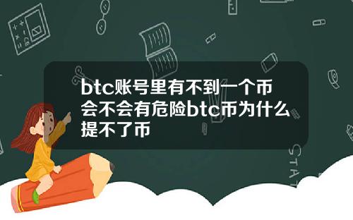 btc账号里有不到一个币会不会有危险btc币为什么提不了币
