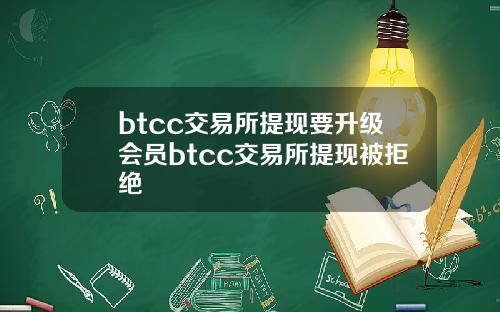 btcc交易所提现要升级会员btcc交易所提现被拒绝