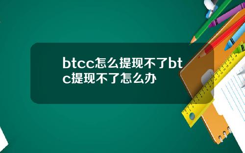 btcc怎么提现不了btc提现不了怎么办